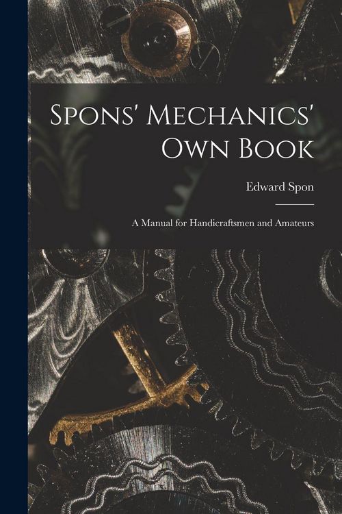 Produktbild: Spons' Mechanics' Own Book: A Manual for Handicraftsmen and Amateurs