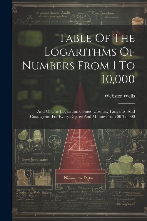 Produktbild: Table Of The Logarithms Of Numbers From 1 To 10,000: And Of The Logarithmic Sines, Cosines, Tangents, And Cotangents, For Every Degree And Minute From