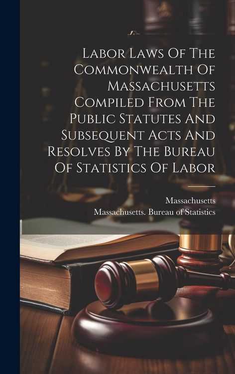 Produktbild: Labor Laws Of The Commonwealth Of Massachusetts Compiled From The Public Statutes And Subsequent Acts And Resolves By The Bureau Of Statistics Of Labo