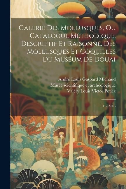 Produktbild: Galerie des mollusques, ou Catalogue m&eacute;thodique, descriptif et raisonn&eacute;, des mollusques et coquilles du mus&eacute;um de Douai