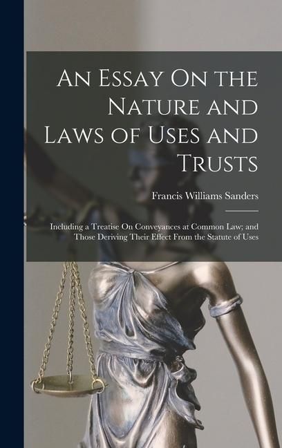 Produktbild: An Essay On the Nature and Laws of Uses and Trusts: Including a Treatise On Conveyances at Common Law; and Those Deriving Their Effect From the Statut