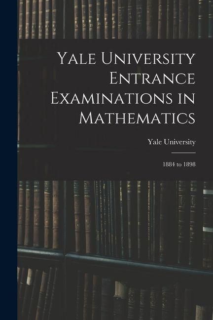 Produktbild: Yale University Entrance Examinations in Mathematics: 1884 to 1898