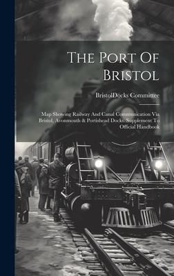 Produktbild: The Port Of Bristol: Map Showing Railway And Canal Communication Via Bristol, Avonmouth & Portishead Docks. Supplement To Official Handbook