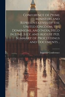 Produktbild: Conference of Prime Ministers and Representatives of the United Kingdom, the Dominions, and India, Held in June, July, and August 1921. Summary of Pro