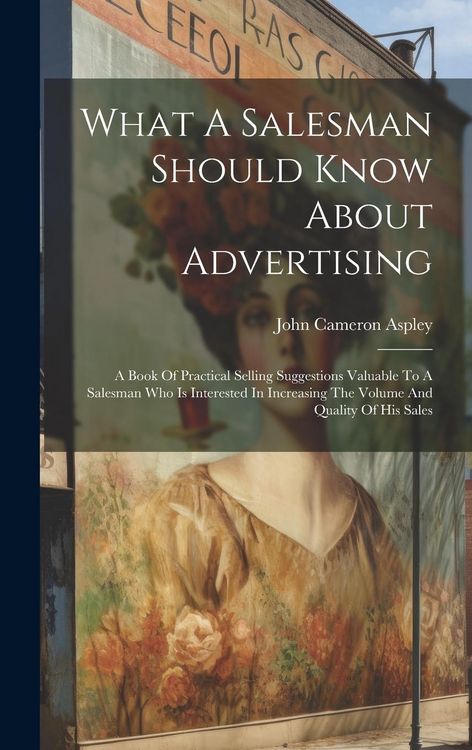 Produktbild: What A Salesman Should Know About Advertising: A Book Of Practical Selling Suggestions Valuable To A Salesman Who Is Interested In Increasing The Volu