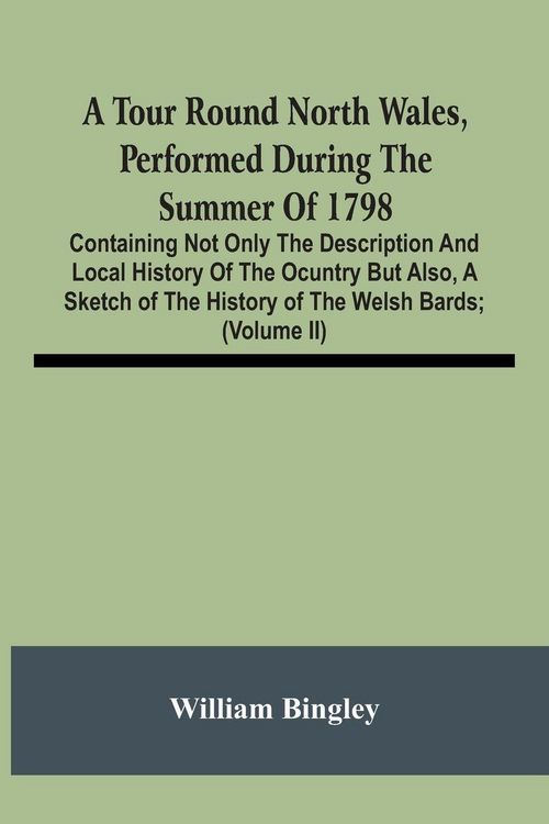 Produktbild: A Tour Round North Wales, Performed During The Summer Of 1798; Containing Not Only The Description And Local History Of The Ocuntry But Also, A Sketch