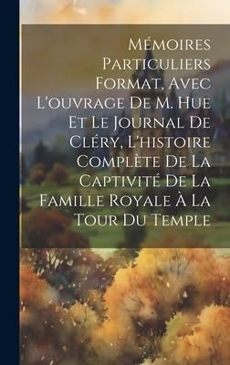 Produktbild: M&eacute;moires particuliers format, avec l'ouvrage de M. Hue et le journal de Cl&eacute;ry, l'histoire compl&egrave;te de la captivit&eacute; de la famille royale &agrave; la tour du T