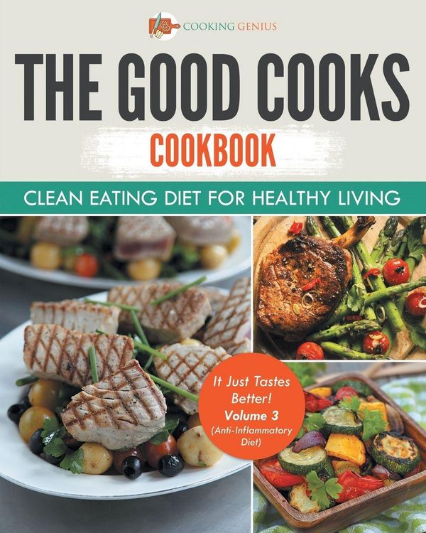 Produktbild: The Good Cooks Cookbook Clean Eating Diet For Healthy Living - It Just Tastes Better! Volume 3 (Anti-Inflammatory Diet)