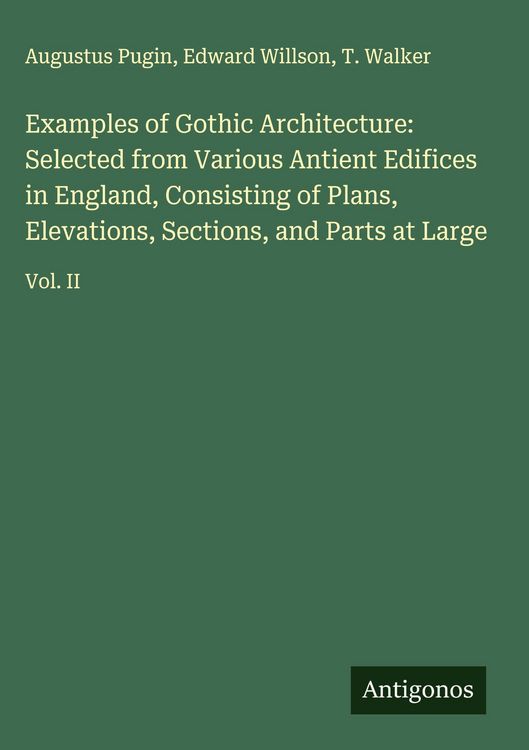 Produktbild: Examples of Gothic Architecture: Selected from Various Antient Edifices in England, Consisting of Plans, Elevations, Sections, and Parts at Large