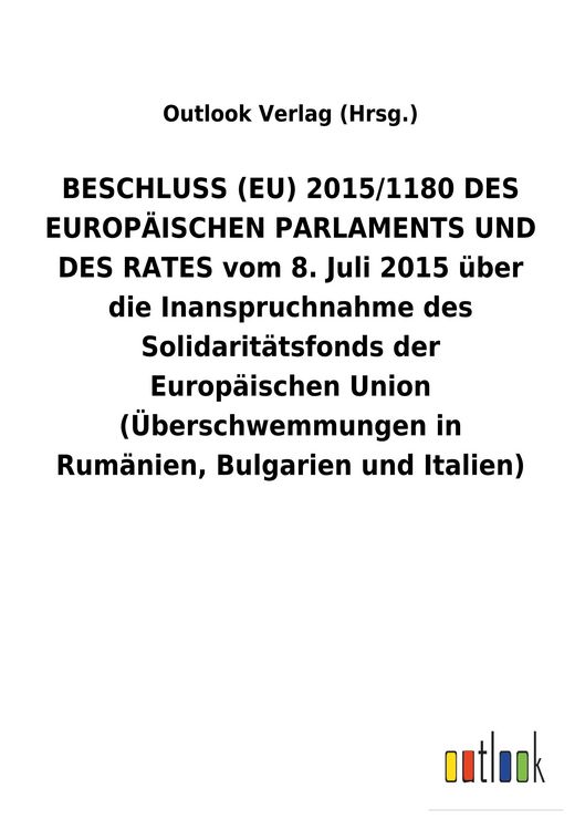 Produktbild: BESCHLUSS (EU) 2015/1180 DES EUROP&Auml;ISCHEN PARLAMENTS UND DES RATES vom 8. Juli 2015 &uuml;ber die Inanspruchnahme des Solidarit&auml;tsfonds der Europ&auml;ischen Union (&Uuml;berschwemmungen in Rum&auml;nien, Bulgarien und Italien)