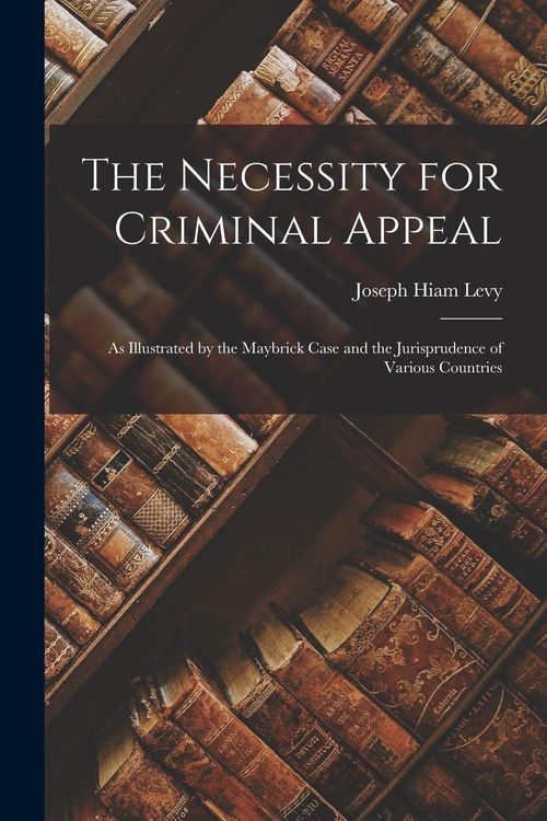 Produktbild: The Necessity for Criminal Appeal: As Illustrated by the Maybrick Case and the Jurisprudence of Various Countries