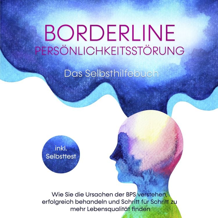 Produktbild: Borderline Pers&ouml;nlichkeitsst&ouml;rung - Das Selbsthilfebuch: Wie Sie die Ursachen der BPS verstehen, erfolgreich behandeln und Schritt f&uuml;r Schritt zu mehr Lebensqualit&auml;t finden - inkl. Selbsttest