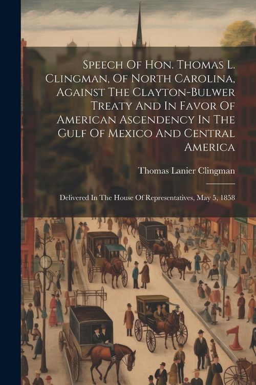 Produktbild: Speech Of Hon. Thomas L. Clingman, Of North Carolina, Against The Clayton-bulwer Treaty And In Favor Of American Ascendency In The Gulf Of Mexico And