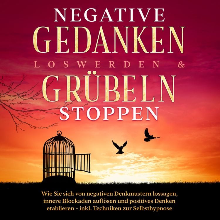 Produktbild: Negative Gedanken loswerden & Gr&uuml;beln stoppen: Wie Sie sich von negativen Denkmustern lossagen, innere Blockaden aufl&ouml;sen und positives Denken etablieren - inkl. Techniken zur Selbsthypnose