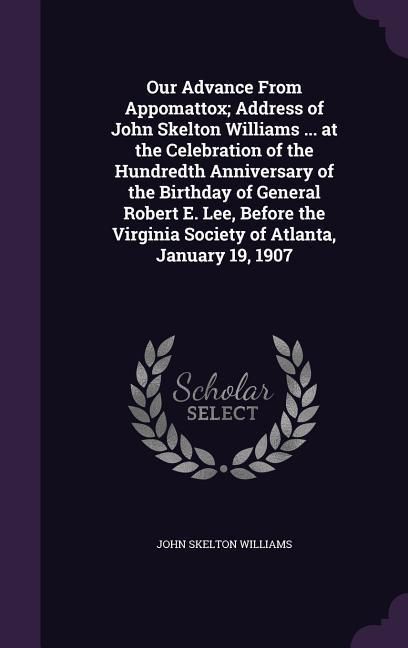Produktbild: Our Advance From Appomattox; Address of John Skelton Williams ... at the Celebration of the Hundredth Anniversary of the Birthday of General Robert E.