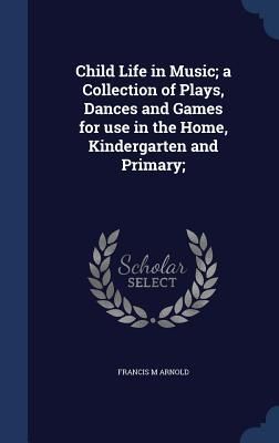 Produktbild: Child Life in Music; a Collection of Plays, Dances and Games for use in the Home, Kindergarten and Primary;