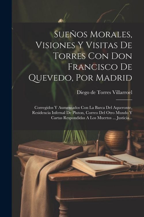 Produktbild: Sue&ntilde;os Morales, Visiones Y Visitas De Torres Con Don Francisco De Quevedo, Por Madrid: Corregidos Y Aumentados Con La Barca Del Aqueronte, Residencia