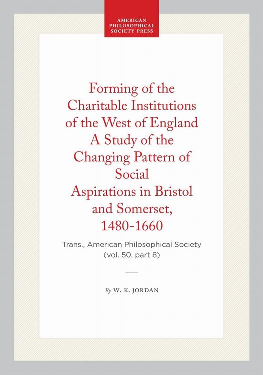 Produktbild: Forming of the Charitable Institutions of the West of England a Study of the Changing Pattern of Social Aspirations in Bristol and Somerset, 1480-1660
