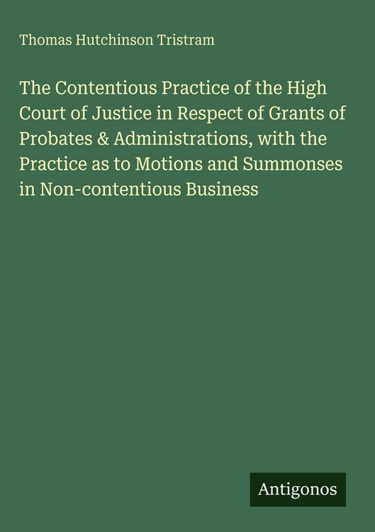 Produktbild: The Contentious Practice of the High Court of Justice in Respect of Grants of Probates & Administrations, with the Practice as to Motions and Summonse