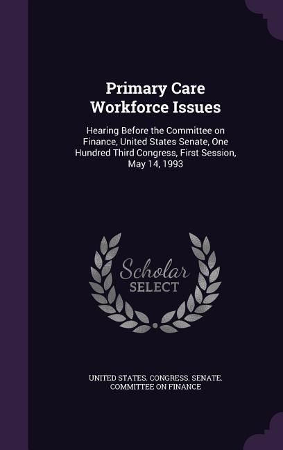 Produktbild: Primary Care Workforce Issues: Hearing Before the Committee on Finance, United States Senate, One Hundred Third Congress, First Session, May 14, 1993