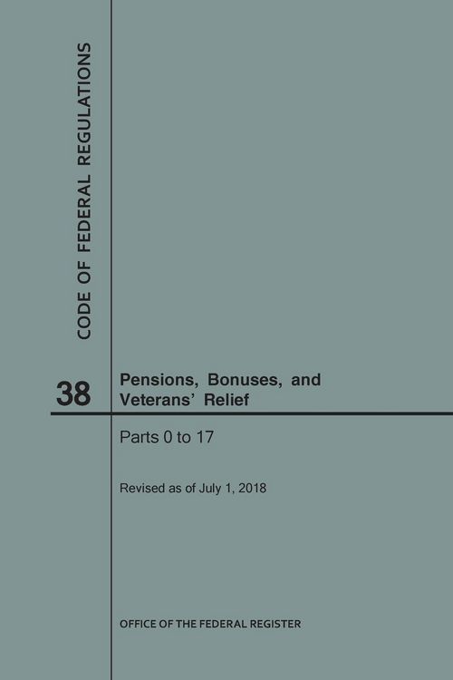 Produktbild: Code of Federal Regulations Title 38, Pensions, Bonuses and Veterans' Relief, Parts 0-17, 2018