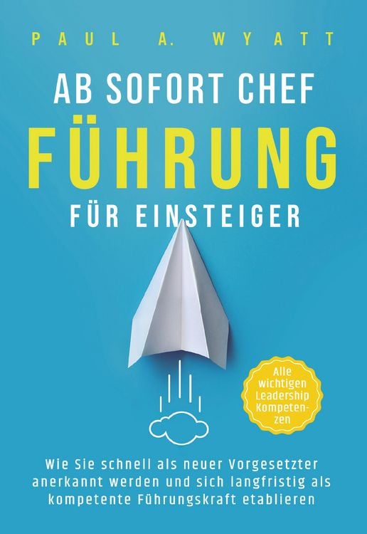Produktbild: Ab sofort Chef &ndash; F&uuml;hrung f&uuml;r Einsteiger: Wie Sie schnell als neuer Vorgesetzter anerkannt werden und sich langfristig als kompetente F&uuml;hrungskraft etablieren | Alle wichtigen Leadership Kompetenzen