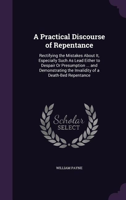 Produktbild: A Practical Discourse of Repentance: Rectifying the Mistakes About It, Especially Such As Lead Either to Despair Or Presumption ... and Demonstrating