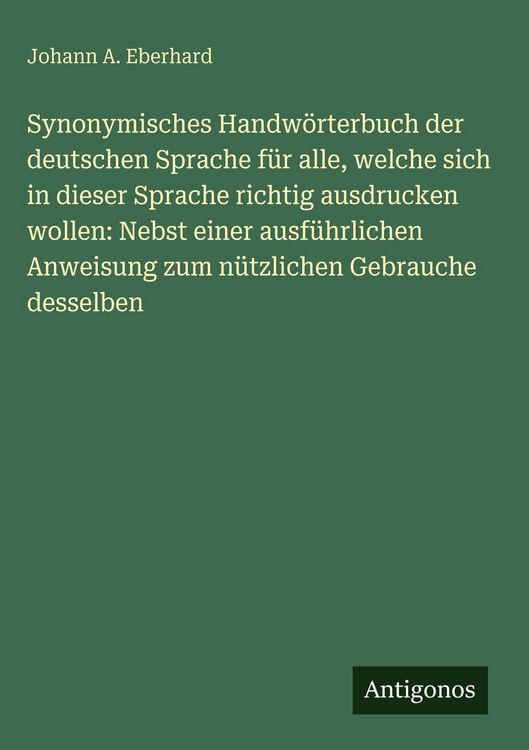 Produktbild: Synonymisches Handw&ouml;rterbuch der deutschen Sprache f&uuml;r alle, welche sich in dieser Sprache richtig ausdrucken wollen: Nebst einer ausf&uuml;hrlichen Anweisung zum n&uuml;tzlichen Gebrauche desselben