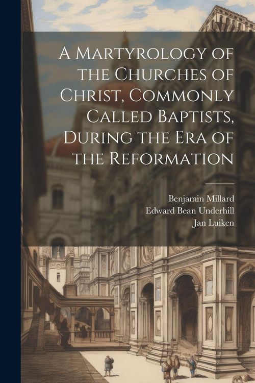 Produktbild: A Martyrology of the Churches of Christ, Commonly Called Baptists, During the era of the Reformation