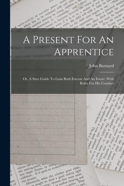Produktbild: A Present For An Apprentice: Or, A Sure Guide To Gain Both Esteem And An Estate: With Rules For His Conduct