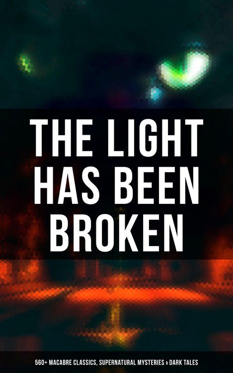 Produktbild: The Light Has Been Broken: 560+ Macabre Classics, Supernatural Mysteries & Dark Tales