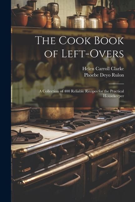 Produktbild: The Cook Book of Left-overs; a Collection of 400 Reliable Recipes for the Practical Housekeeper
