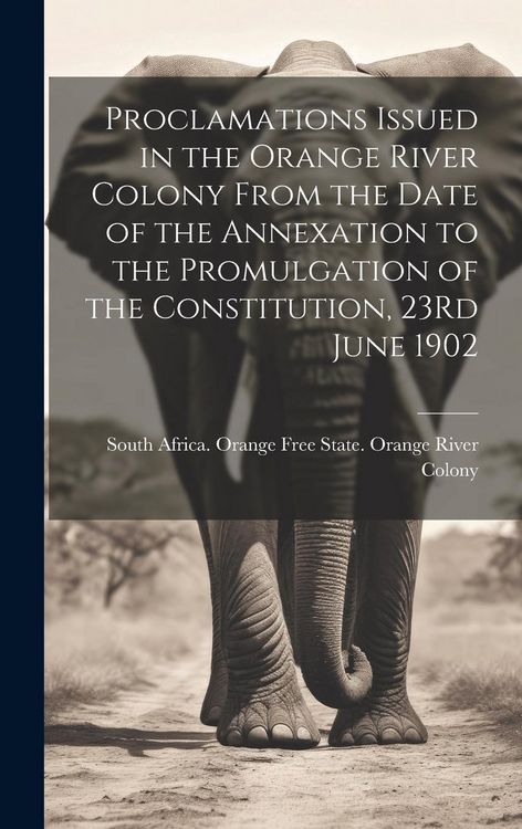 Produktbild: Proclamations Issued in the Orange River Colony From the Date of the Annexation to the Promulgation of the Constitution, 23Rd June 1902