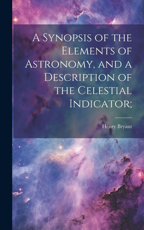 Produktbild: A Synopsis of the Elements of Astronomy, and a Description of the Celestial Indicator;