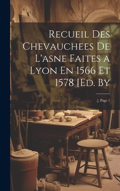 Produktbild: Recueil Des Chevauchees De L'asne Faites a Lyon En 1566 Et 1578 [Ed. By: .], Page 1