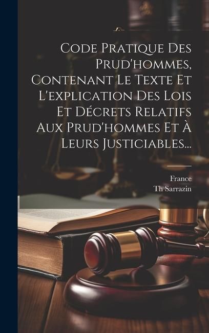 Produktbild: Code Pratique Des Prud'hommes, Contenant Le Texte Et L'explication Des Lois Et D&eacute;crets Relatifs Aux Prud'hommes Et &Agrave; Leurs Justiciables...