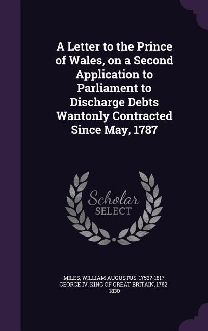 Produktbild: A Letter to the Prince of Wales, on a Second Application to Parliament to Discharge Debts Wantonly Contracted Since May, 1787