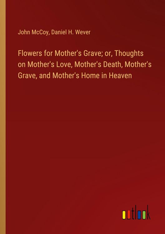 Produktbild: Flowers for Mother's Grave; or, Thoughts on Mother's Love, Mother's Death, Mother's Grave, and Mother's Home in Heaven