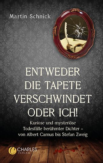Produktbild: &bdquo;Entweder die Tapete verschwindet oder ich!&ldquo;. Kuriose und mysteri&ouml;se Todesf&auml;lle ber&uuml;hmter Dichter &ndash; von Albert Camus bis Stefan Zweig