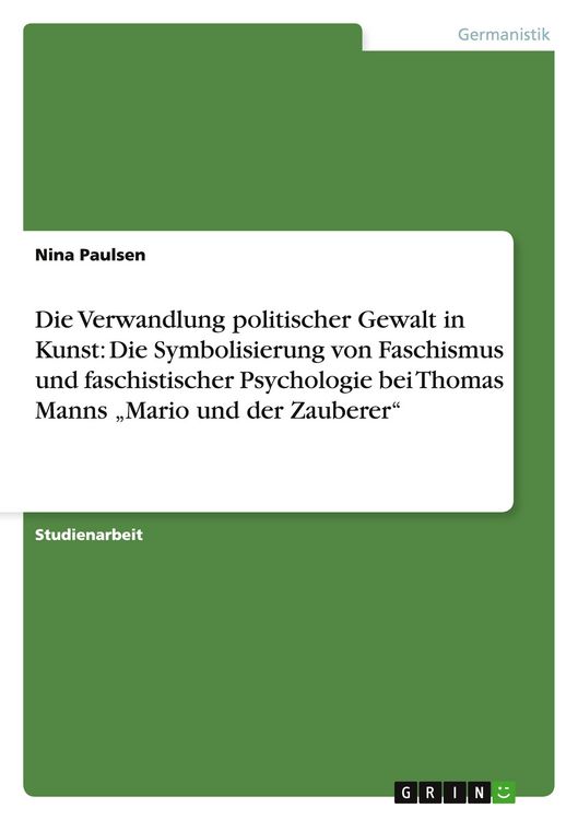 Produktbild: Die Verwandlung politischer Gewalt in Kunst: Die Symbolisierung von Faschismus und faschistischer Psychologie bei Thomas Manns "Mario und der Zauberer"