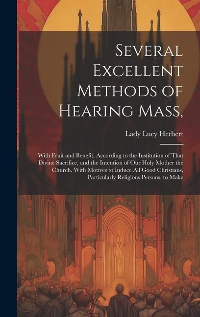 Produktbild: Several Excellent Methods of Hearing Mass,: With Fruit and Benefit, According to the Institution of That Divine Sacrifice, and the Intention of Our Ho