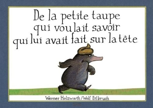 Produktbild: De la petite taupe qui voulait savoir qui lui avait fait sur la tete. Vom kleinen Maulwurf, der wissen wollte, wer ihm auf den Kopf gemacht hat, franz&ouml;s. Ausgabe