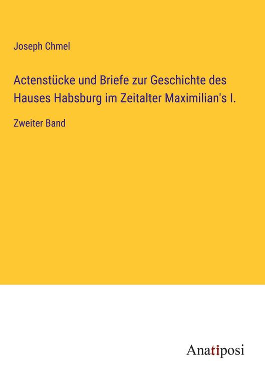 Produktbild: Actenst&uuml;cke und Briefe zur Geschichte des Hauses Habsburg im Zeitalter Maximilian's I.