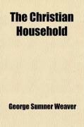 Produktbild: The Christian Household; Embracing the Christian Home, Husband, Wife, Father, Mother, Child, Brother and Sister