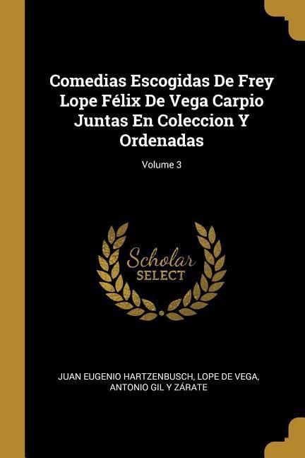 Produktbild: Comedias Escogidas De Frey Lope F&eacute;lix De Vega Carpio Juntas En Coleccion Y Ordenadas; Volume 3
