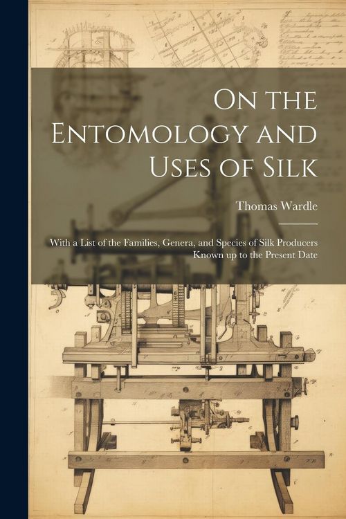 Produktbild: On the Entomology and Uses of Silk: With a List of the Families, Genera, and Species of Silk Producers Known up to the Present Date