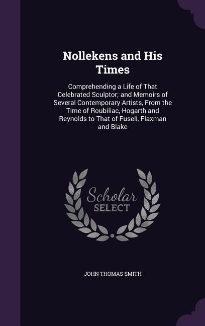Produktbild: Nollekens and His Times: Comprehending a Life of That Celebrated Sculptor; and Memoirs of Several Contemporary Artists, From the Time of Roubil
