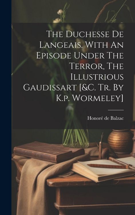 Produktbild: The Duchesse De Langeais. With An Episode Under The Terror, The Illustrious Gaudissart [&c. Tr. By K.p. Wormeley]