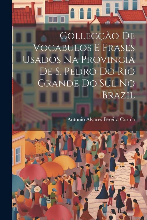 Produktbild: Collec&ccedil;&atilde;o De Vocabulos E Frases Usados Na Provincia De S. Pedro Do Rio Grande Do Sul No Brazil