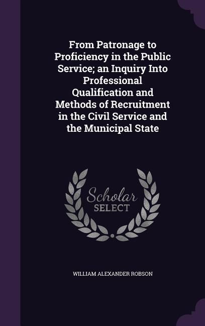 Produktbild: From Patronage to Proficiency in the Public Service; an Inquiry Into Professional Qualification and Methods of Recruitment in the Civil Service and th